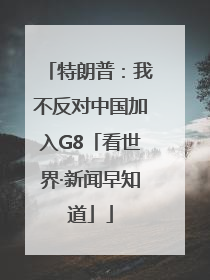 特朗普：我不反对中国加入G8「看世界·新闻早知道」