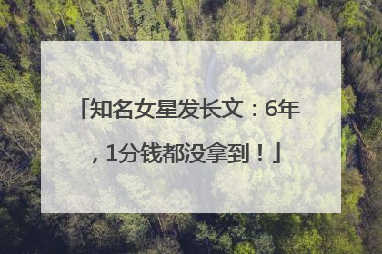知名女星发长文：6年，1分钱都没拿到！
