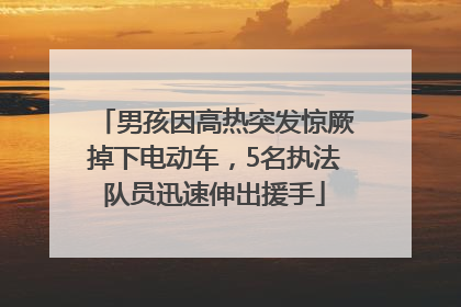 男孩因高热突发惊厥掉下电动车，5名执法队员迅速伸出援手