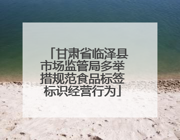 甘肃省临泽县市场监管局多举措规范食品标签标识经营行为