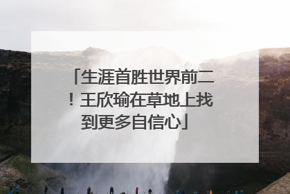 生涯首胜世界前二！王欣瑜在草地上找到更多自信心