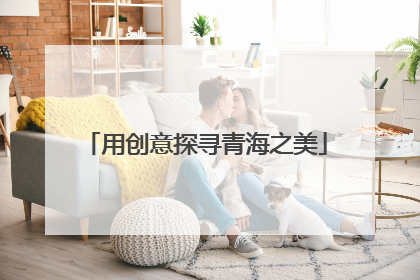 用创意探寻青海之美