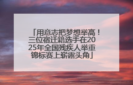 用意志把梦想举高！三位宿迁籍选手在2025年全国残疾人举重锦标赛上崭露头角