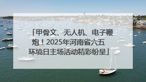 甲骨文、无人机、电子鞭炮！2025年河南省六五环境日主场活动精彩纷呈