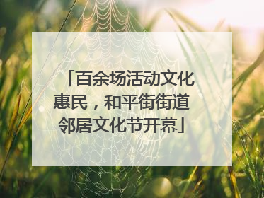 百余场活动文化惠民，和平街街道邻居文化节开幕