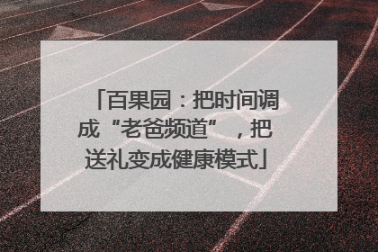 百果园：把时间调成“老爸频道”，把送礼变成健康模式