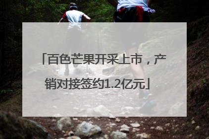 百色芒果开采上市，产销对接签约1.2亿元