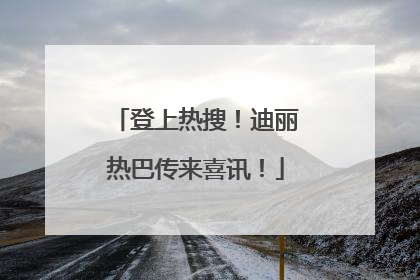 登上热搜！迪丽热巴传来喜讯！