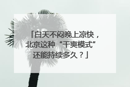 白天不闷晚上凉快，北京这种“干爽模式”还能持续多久？