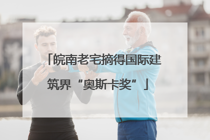 皖南老宅摘得国际建筑界“奥斯卡奖”