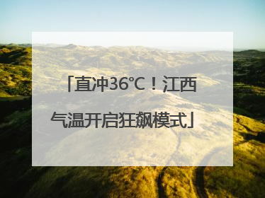 直冲36℃！江西气温开启狂飙模式
