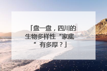 盘一盘，四川的生物多样性“家底”有多厚？