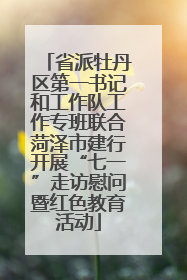 省派牡丹区第一书记和工作队工作专班联合菏泽市建行开展“七一”走访慰问暨红色教育活动