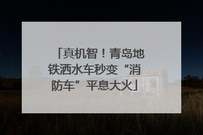真机智！青岛地铁洒水车秒变“消防车”平息大火