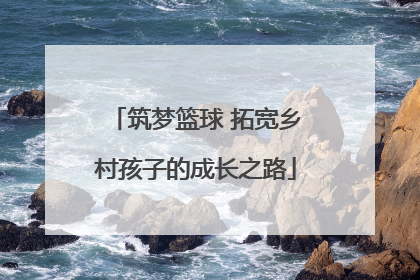 筑梦篮球 拓宽乡村孩子的成长之路