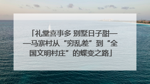 礼堂喜事多 别墅日子甜——马寨村从“穷乱差”到“全国文明村庄”的蝶变之路