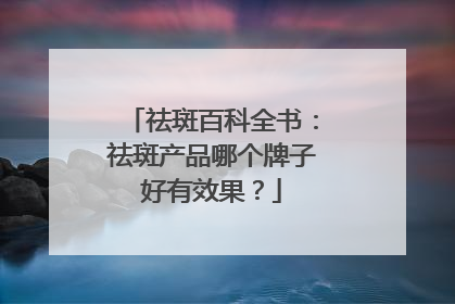 祛斑百科全书：祛斑产品哪个牌子好有效果？