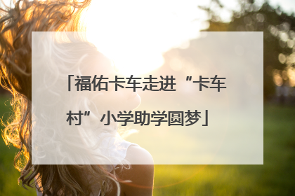 福佑卡车走进“卡车村”小学助学圆梦