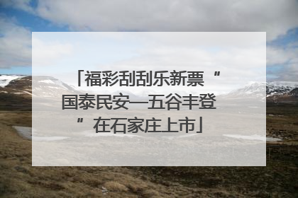 福彩刮刮乐新票“国泰民安—五谷丰登”在石家庄上市