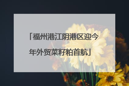 福州港江阴港区迎今年外贸菜籽粕首航