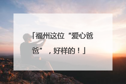 福州这位“爱心爸爸”，好样的！