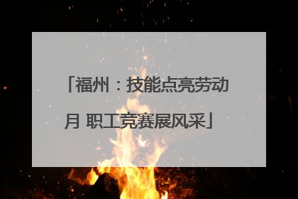 福州：技能点亮劳动月 职工竞赛展风采