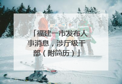 福建一市发布人事消息，涉厅级干部（附简历）