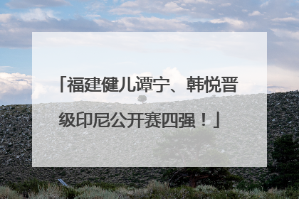 福建健儿谭宁、韩悦晋级印尼公开赛四强！