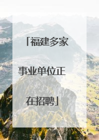 福建多家事业单位正在招聘