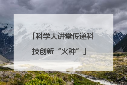 科学大讲堂传递科技创新“火种”
