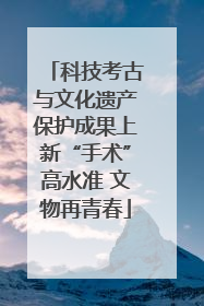 科技考古与文化遗产保护成果上新“手术”高水准 文物再青春