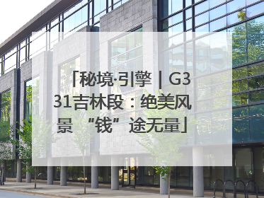 秘境·引擎｜G331吉林段：绝美风景 “钱”途无量