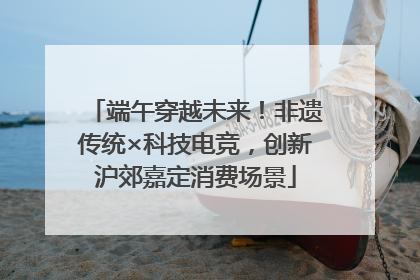 端午穿越未来！非遗传统×科技电竞，创新沪郊嘉定消费场景