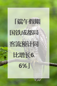端午假期国铁成都局客流预计同比增长6.6%
