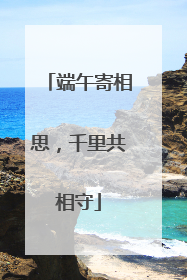 端午寄相思，千里共相守