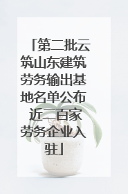 第二批云筑山东建筑劳务输出基地名单公布 近二百家劳务企业入驻