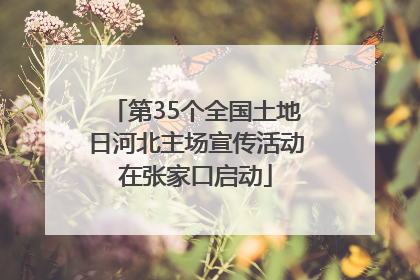 第35个全国土地日河北主场宣传活动在张家口启动