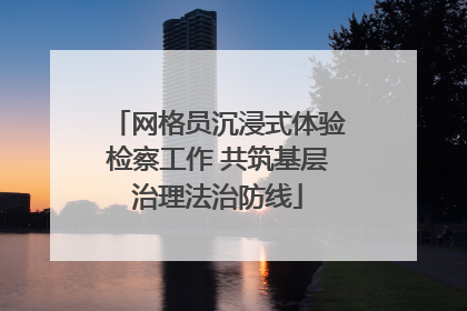 网格员沉浸式体验检察工作 共筑基层治理法治防线