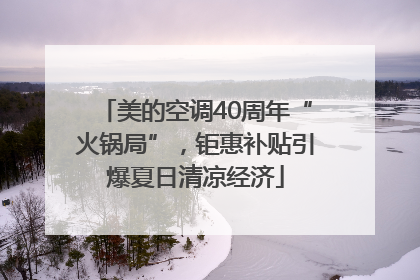 美的空调40周年“火锅局”，钜惠补贴引爆夏日清凉经济
