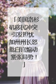 美国洛杉矶移民冲突引发担忧 加州州长怒批白宫煽动紧张局势！