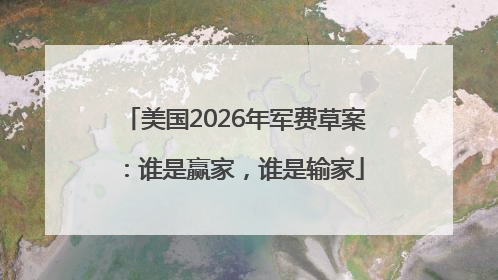 美国2026年军费草案：谁是赢家，谁是输家