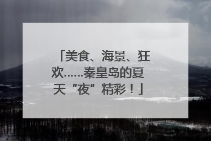 美食、海景、狂欢……秦皇岛的夏天“夜”精彩！
