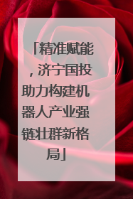 精准赋能，济宁国投助力构建机器人产业强链壮群新格局