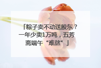 粽子卖不动送股东？一年少卖1万吨，五芳斋端午“难熬”