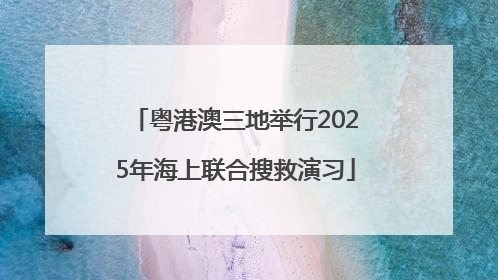粤港澳三地举行2025年海上联合搜救演习