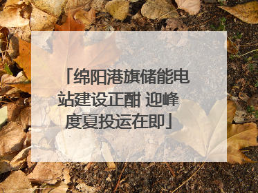 绵阳港旗储能电站建设正酣 迎峰度夏投运在即