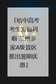 给中高考考生发福利啦 兰州多家A级景区推出暑期优惠