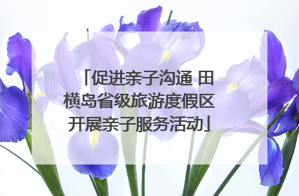 促进亲子沟通 田横岛省级旅游度假区开展亲子服务活动
