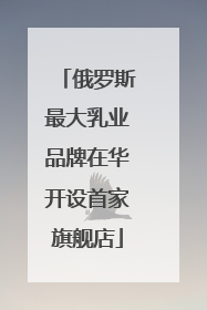 俄罗斯最大乳业品牌在华开设首家旗舰店