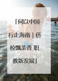 何以中国·行走海南｜侨校飘茶香 职教新发展